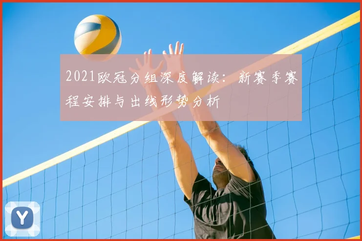 2021欧冠分组深度解读：新赛季赛程安排与出线形势分析