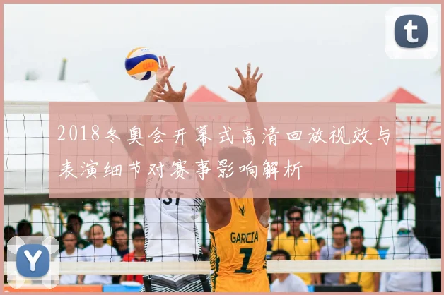 2018冬奥会开幕式高清回放视效与表演细节对赛事影响解析