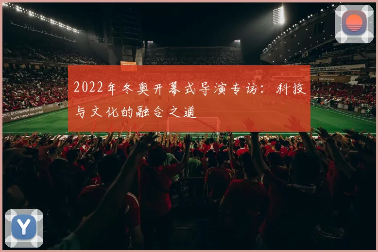 2022年冬奥开幕式导演专访：科技与文化的融合之道