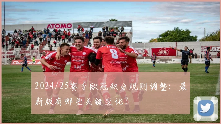 2024/25赛季欧冠积分规则调整：最新版有哪些关键变化？