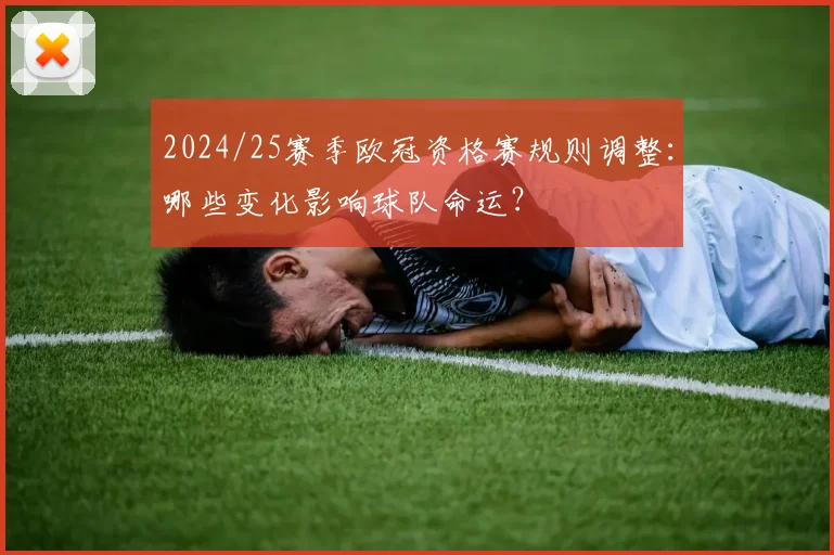 2024/25赛季欧冠资格赛规则调整：哪些变化影响球队命运？