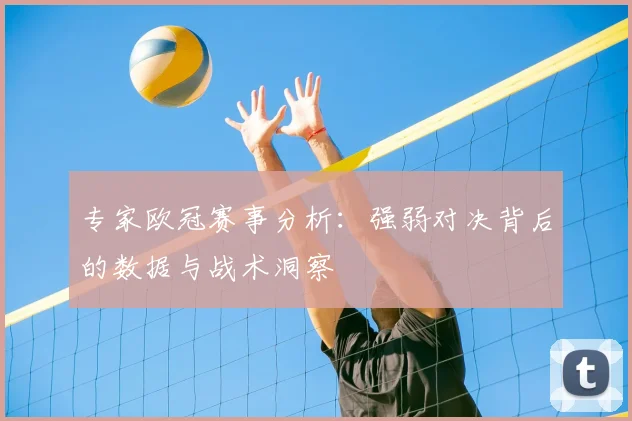 专家欧冠赛事分析：强弱对决背后的数据与战术洞察