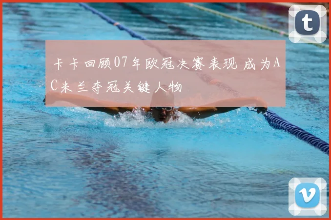 卡卡回顾07年欧冠决赛表现 成为AC米兰夺冠关键人物