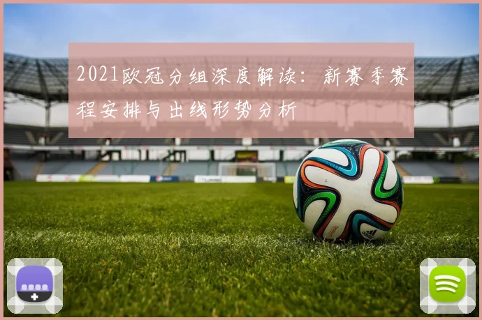 2021欧冠分组深度解读：新赛季赛程安排与出线形势分析