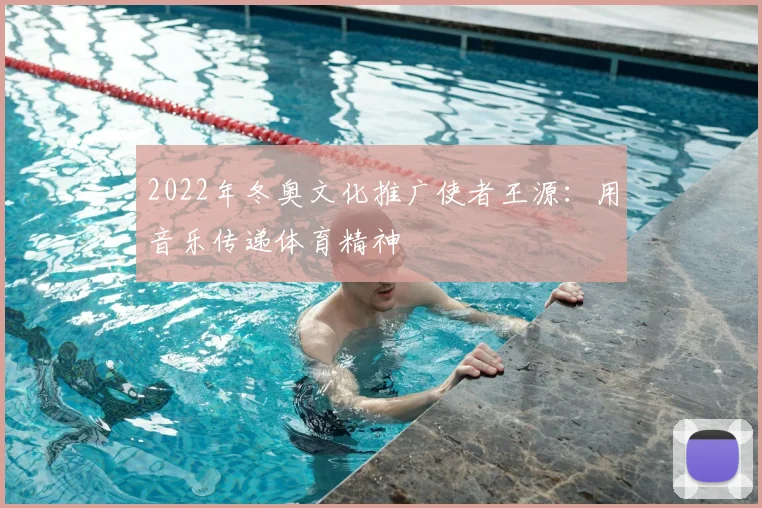 2022年冬奥文化推广使者王源：用音乐传递体育精神